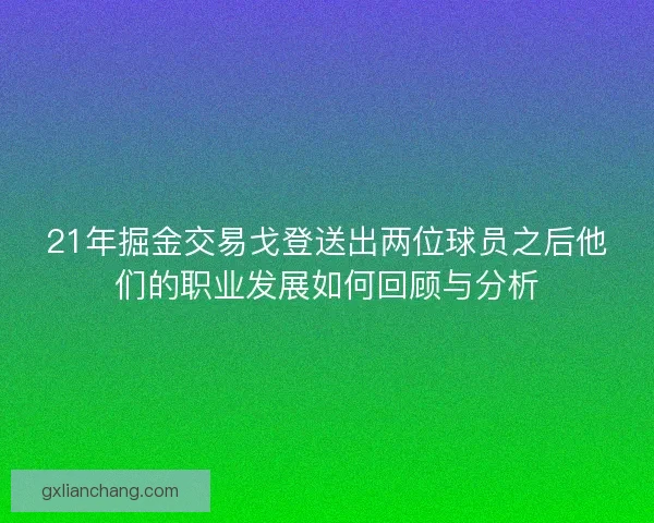 21年掘金交易戈登送出两位球员之后他们的职业发展如何回顾与分析
