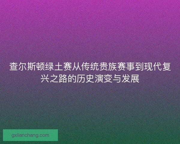 查尔斯顿绿土赛从传统贵族赛事到现代复兴之路的历史演变与发展