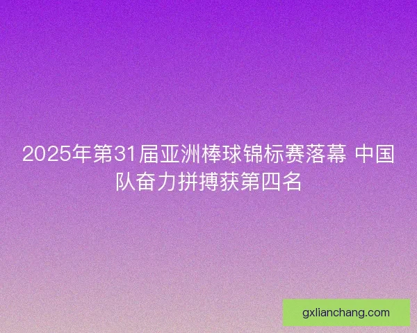 2025年第31届亚洲棒球锦标赛落幕 中国队奋力拼搏获第四名