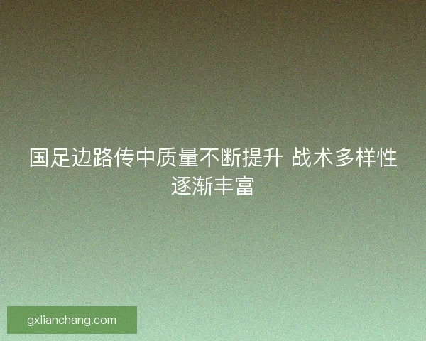 国足边路传中质量不断提升 战术多样性逐渐丰富