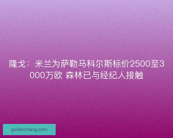 隆戈：米兰为萨勒马科尔斯标价2500至3000万欧 森林已与经纪人接触