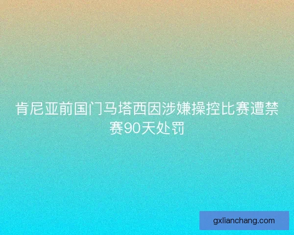 肯尼亚前国门马塔西因涉嫌操控比赛遭禁赛90天处罚