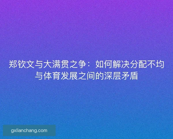 郑钦文与大满贯之争：如何解决分配不均与体育发展之间的深层矛盾