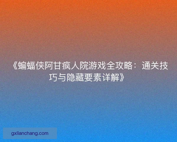 《蝙蝠侠阿甘疯人院游戏全攻略：通关技巧与隐藏要素详解》