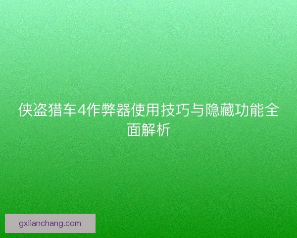侠盗猎车4作弊器使用技巧与隐藏功能全面解析