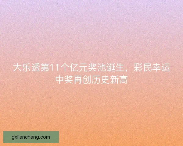 大乐透第11个亿元奖池诞生,彩民幸运中奖再创历史新高 大乐透第11个亿元奖池诞生,彩民幸运中奖再创历史新高