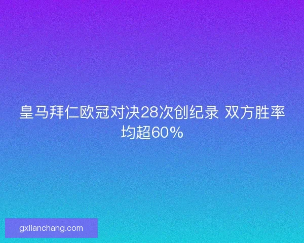 皇马拜仁欧冠对决28次创纪录 双方胜率均超60%