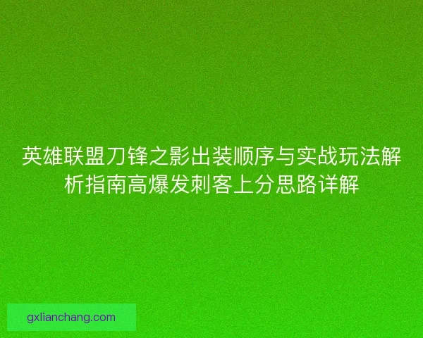 英雄联盟刀锋之影出装顺序与实战玩法解析指南高爆发刺客上分思路详解