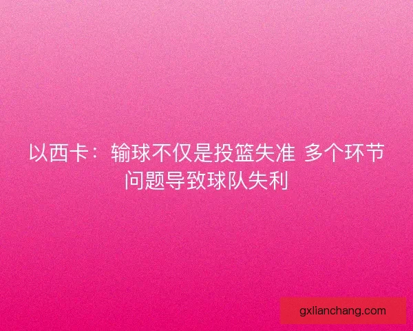 以西卡：输球不仅是投篮失准 多个环节问题导致球队失利