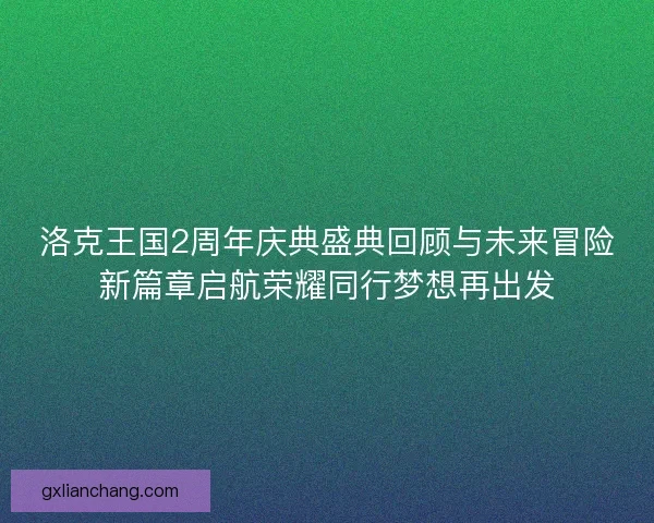 洛克王国2周年庆典盛典回顾与未来冒险新篇章启航荣耀同行梦想再出发