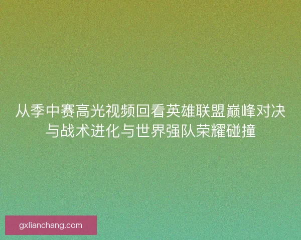 从季中赛高光视频回看英雄联盟巅峰对决与战术进化与世界强队荣耀碰撞 从季中赛高光视频回看英雄联盟巅峰对决与战术进化与世界强队荣耀碰撞