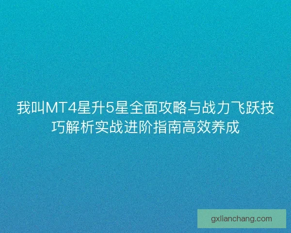 我叫MT4星升5星全面攻略与战力飞跃技巧解析实战进阶指南高效养成 我叫MT4星升5星全面攻略与战力飞跃技巧解析实战进阶指南高效养成