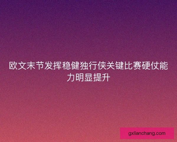 欧文末节发挥稳健独行侠关键比赛硬仗能力明显提升 欧文末节发挥稳健独行侠关键比赛硬仗能力明显提升