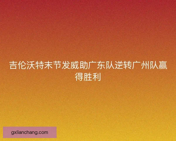 吉伦沃特末节发威助广东队逆转广州队赢得胜利