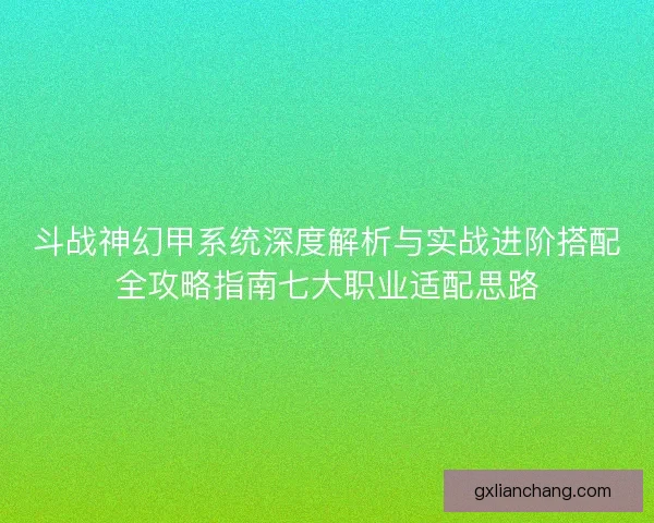 斗战神幻甲系统深度解析与实战进阶搭配全攻略指南七大职业适配思路