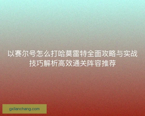 以赛尔号怎么打哈莫雷特全面攻略与实战技巧解析高效通关阵容推荐