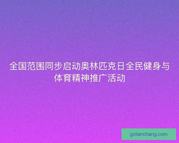 全国范围同步启动奥林匹克日全民健身与体育精神推广活动 全国范围同步启动奥林匹克日全民健身与体育精神推广活动